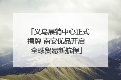 义乌展销中心正式揭牌 南安优品开启全球贸易新航程